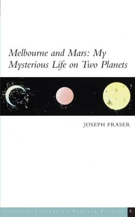 Melbourne and Mars: My Mysterious Life on Two Planets: 5 (Colonial Australian Popular Fiction)