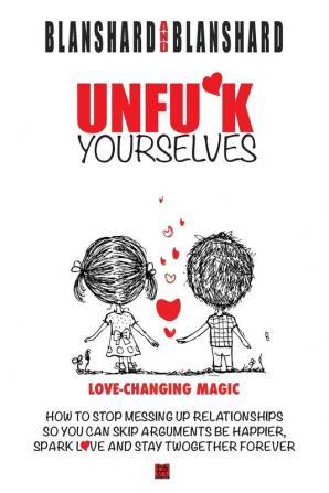 Unfu*k Yourselves: Love-changing magic. How to stop messing up relationships so you can skip arguments be happier spark love and stay twogether forever.