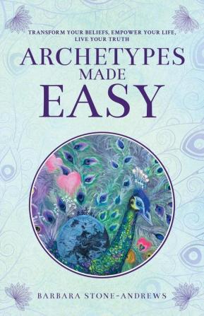 Archetypes Made Easy: Transform Your Beliefs Empower Your Life Live Your Truth