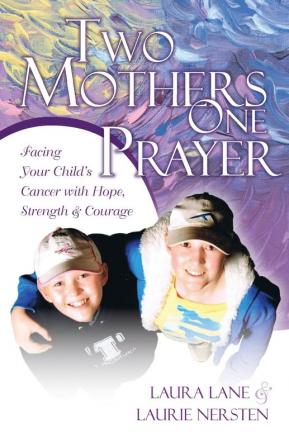 Two Mothers One Prayer: Facing Your Child's Cancer with Hope Strength and Courage