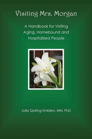 Visiting Mrs. Morgan: A Handbook for Visiting Aging Homebound and Hospitalized People