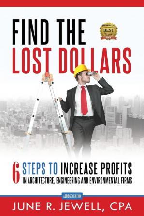 Find the Lost Dollars: 6 Steps to Increase Profits in Architecture Engineering and Environmental Firms - Abridged Version