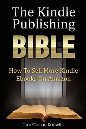 The Kindle Publishing Bible: How To Sell More Kindle Ebooks on Amazon: 1 (Kindle Bible)