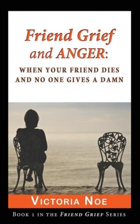 Friend Grief and Anger: When Your Friend Dies and No One Gives a Damn: 1