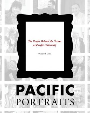 Pacific Portraits: The People Behind the Scenes at Pacific University (Volume One)