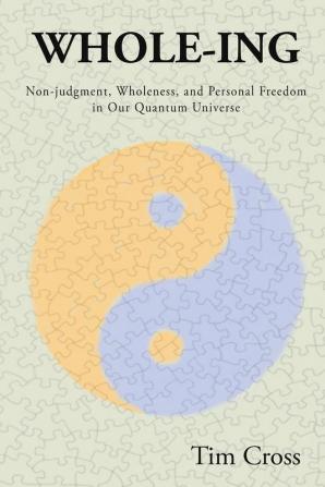 Whole-Ing: Non-judgment Wholeness and Personal Freedom in Our Quantum Universe