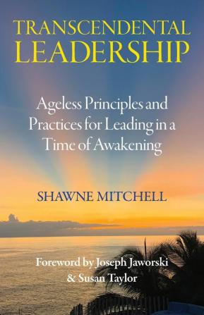 Transcendental Leadership: Ageless Principles and Practices for Leading in a Time of Awakening