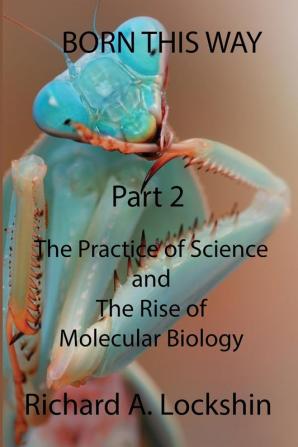 Born This Way Becoming Being and Understanding Scientists Part 2: : The Practice of Science and the Rise of Molecular Biology