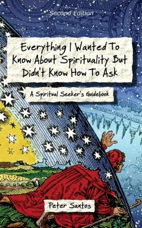 Everything I Wanted to Know about Spirituality but Didn't Know How to Ask: A Spiritual Seeker's Guidebook