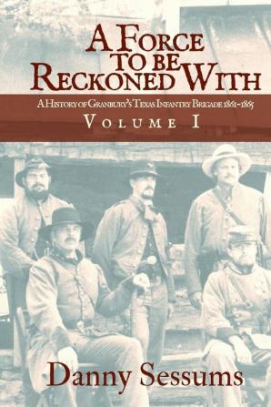 A Force to Be Reckoned With: (A History of Granbury's Texas Infantry Brigade 1861-1865) (Volume)