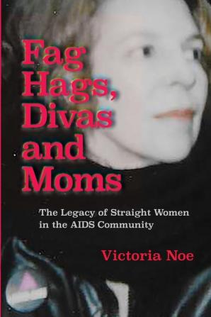 F*g Hags Divas and Moms: : The Legacy of Straight Women in the AIDS Community