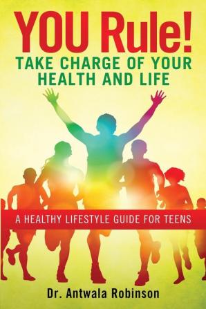 You Rule! Take Charge of Your Health and Life: A Healthy Lifestyle Guide for Teens