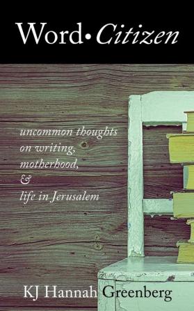 Word Citizen: Uncommon Thoughts on Writing Motherhood and Life in Jerusalem