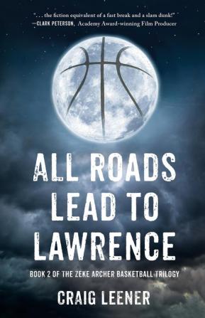 All Roads Lead to Lawrence: Book 2 of the Zeke Archer Basketball Trilogy