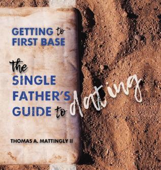 Getting to First Base: The Single Father's Guide to Dating