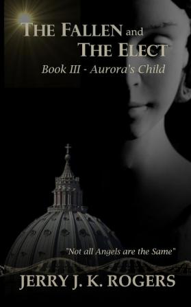 The Fallen and The Elect: Book III - Aurora's Child