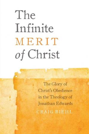 The Infinite Merit of Christ: The Glory of Christ's Obedience in the Theology of Jonathan Edwards