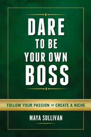 Dare To Be Your Own Boss: Follow Your Passion Create a Niche