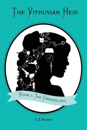 The Vitruvian Heir: Book I: The Unraveling (The Vitruvian Heir Trilogy)