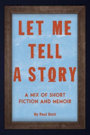 Let Me Tell A Story: A Mix of Short Fiction and Memoir