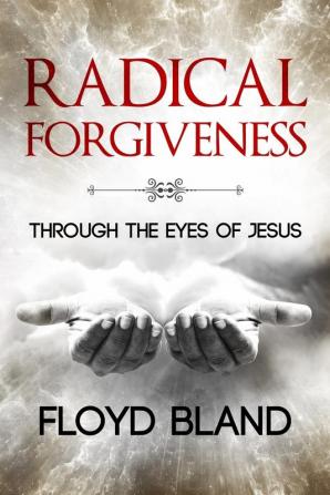 Radical Forgiveness: Through The Eyes Of Jesus