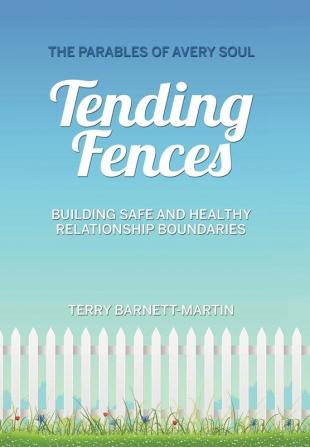 Tending Fences: Building Safe and Healthy Relationship Boundaries; The Parables of Avery Soul