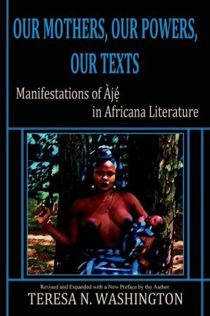 Our Mothers Our Powers Our Texts: Manifestations of Aje in Africana Literature