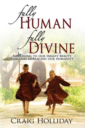 Fully Human Fully Divine: Awakening to our Innate Beauty through Embracing our Humanity