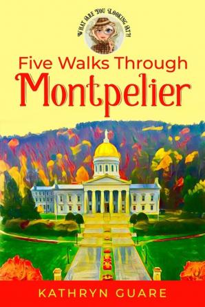 Five Walks Through Montpelier: What Are You Looking At?!: 1 (What Are You Looking At?! Walking Tours)