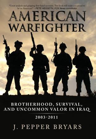 American Warfighter: Brotherhood Survival and Uncommon Valor in Iraq 2003-2011