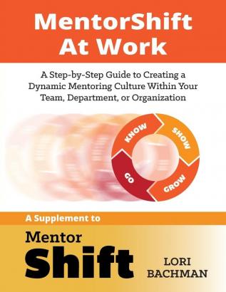 MentorShift at Work: A Step-by-Step Guide to Creating a Dynamic Mentoring Culture Within Your Team Department or Organization