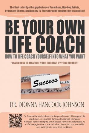 Be Your Own Life Coach: How To Life Coach Yourself Into What You Want