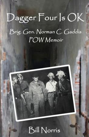 Dagger Four Is OK: Brigadier General Norman C. Gaddis POW Memoir