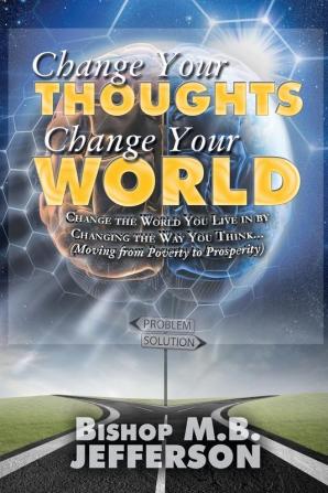 Change Your Thoughts Change Your World: Moving From Poverty to Prosperity