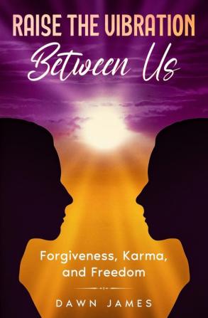 Raise the Vibration Between Us: Forgiveness Karma and Freedom