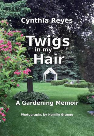 Twigs in my Hair: A Gardening Memoir