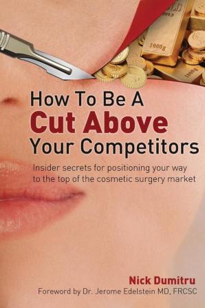 How to Be a Cut Above Your Competitors: Insider Secrets for Positioning Your Way to the Top of the Cosmetic Surgery Market