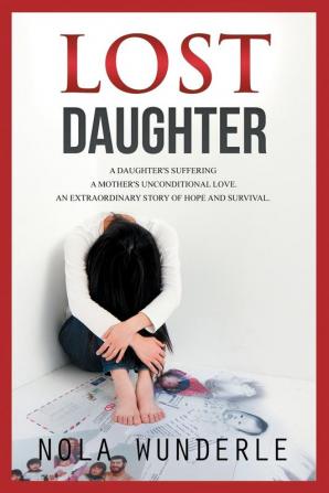 Lost Daughter: A daughter's suffering a mother's unconditional love an extraordinary story of hope and survival.