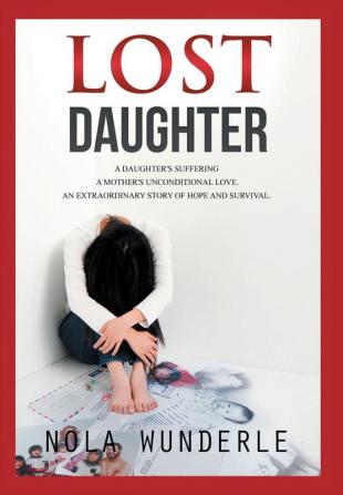 Lost Daughter: A daughter's suffering a mother's unconditional love an extraordinary story of hope and survival