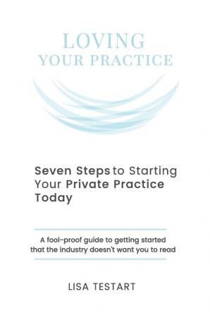 Seven Steps to Starting Your Private Practice Today: fool-proof guide to getting started that the industry doesn't want you to read (The Loving Series) (Volume 2)