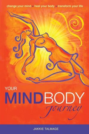 Your Mindbody Journey: Change Your Mind Heal Your Body Transform Your Life: 1