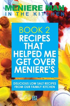 Meniere Man in the Kitchen: Recipes That Helped Me Get Over Meniere's. Delicious Low Salt Recipes From Our Family Kitchen.