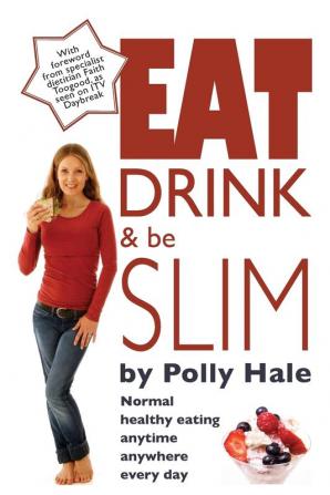 Eat Drink and be Slim: Normal Healthy Eating Anytime Anywhere Every Day