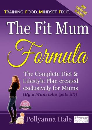 The Fit Mum Formula: The complete diet and lifestyle plan created exclusively for mums (by a mum who 'gets it'!)