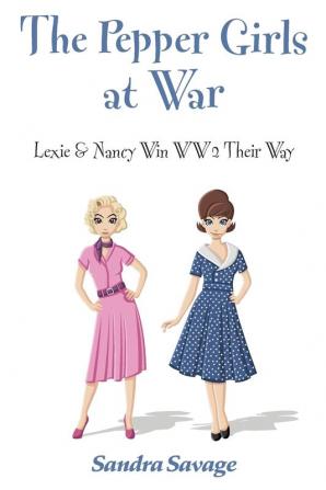 The Pepper Girls at War: (Lexie & Nancy Win WW2 Their Way