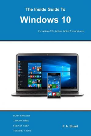 The Inside Guide to Windows 10: For desktop computers laptops tablets and smartphones