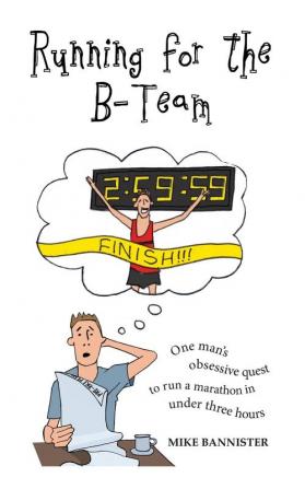 Running for the B-Team: One Man's Obsessive Quest to Run the Marathon in Under 3 Hours