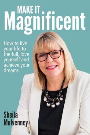 Make It Magnificent: How to live your life to the full love yourself and achieve your dreams