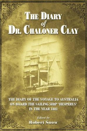 The Diary of Dr Chaloner Clay: The Diary of the Voyage to Australia on Board the Sailing Ship 'Hesperus' in the Year 1881