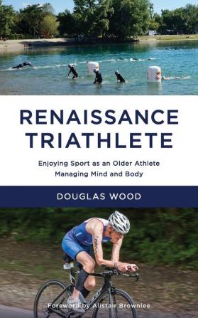 Renaissance Triathlete: Enjoying Sport as an Older Athlete Managing Mind and Body